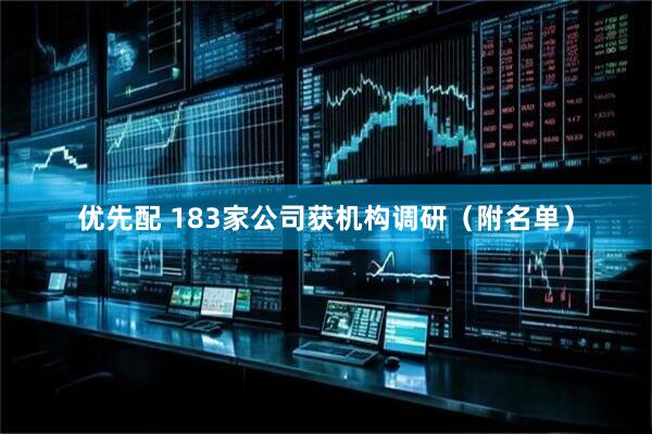 优先配 183家公司获机构调研（附名单）