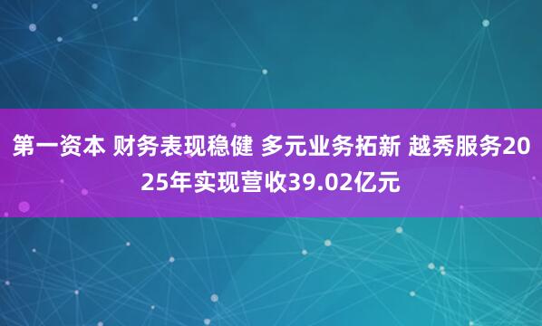 第一资本 财务表现稳健 多元业务拓新 越秀服务2025年实现营收39.02亿元