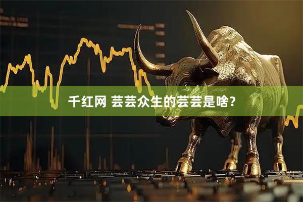 千红网 芸芸众生的芸芸是啥？