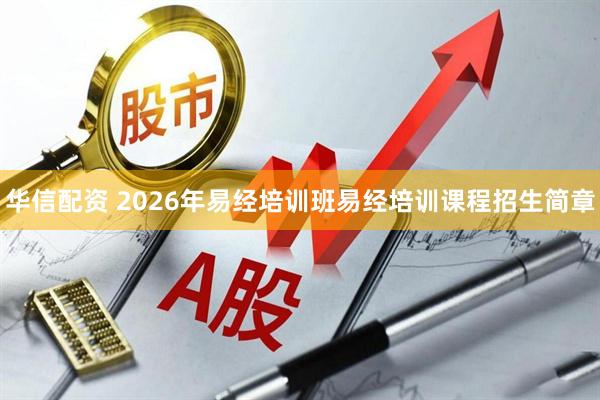 华信配资 2026年易经培训班易经培训课程招生简章