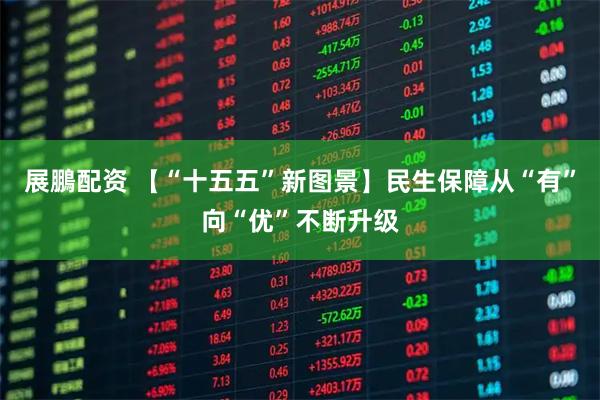 展鵬配资 【“十五五”新图景】民生保障从“有”向“优”不断升级