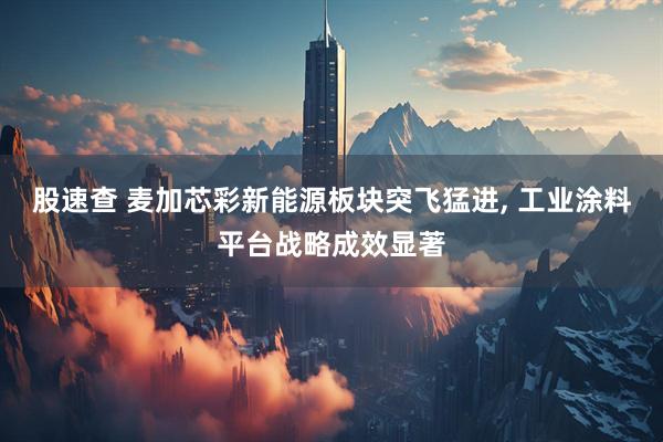 股速查 麦加芯彩新能源板块突飞猛进, 工业涂料平台战略成效显著