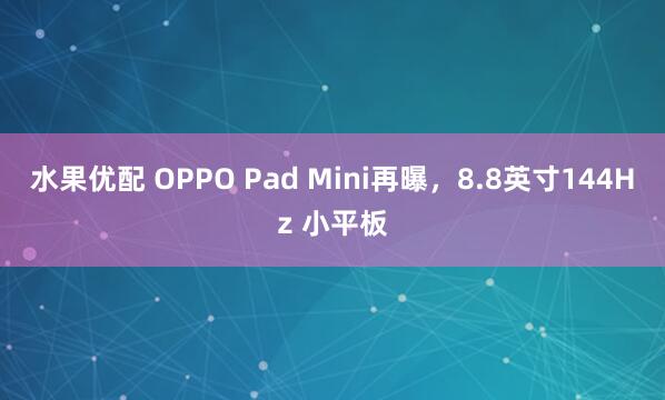 水果优配 OPPO Pad Mini再曝，8.8英寸144Hz 小平板