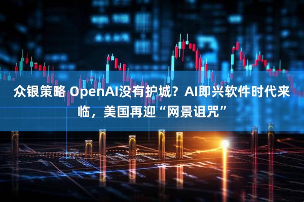 众银策略 OpenAI没有护城？AI即兴软件时代来临，美国再迎“网景诅咒”