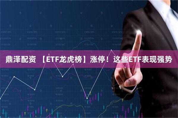 鼎泽配资 【ETF龙虎榜】涨停！这些ETF表现强势